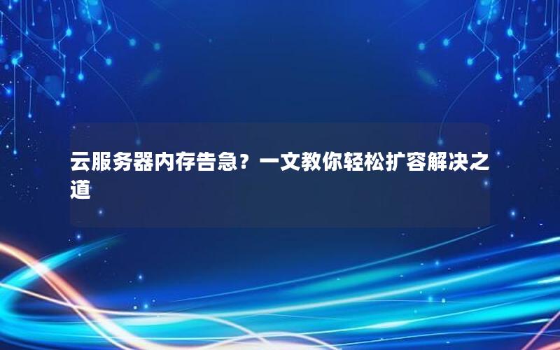云服务器内存告急？一文教你轻松扩容解决之道