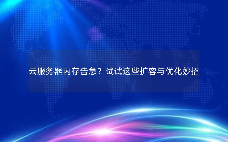 云服务器内存告急？试试这些扩容与优化妙招
