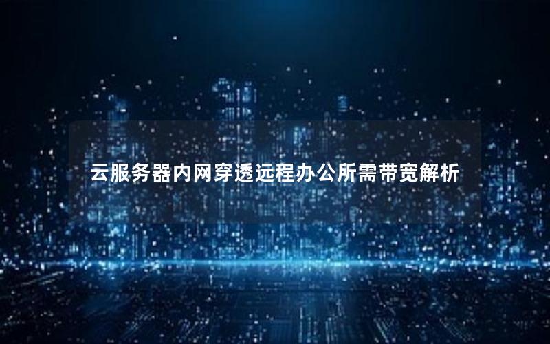 云服务器内网穿透远程办公所需带宽解析