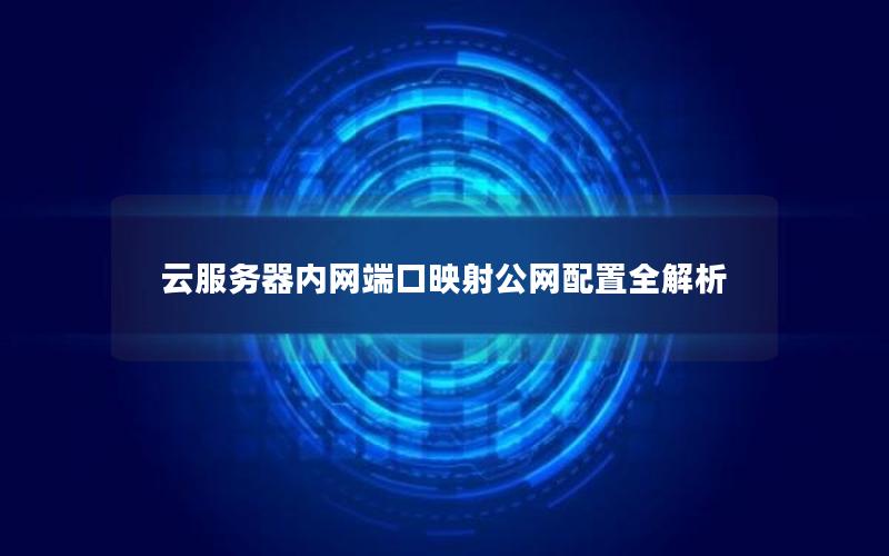 云服务器内网端口映射公网配置全解析