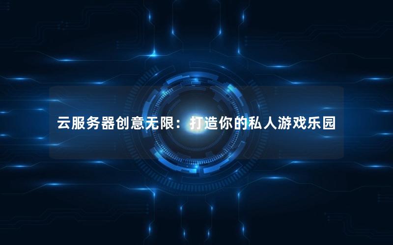 云服务器创意无限：打造你的私人游戏乐园