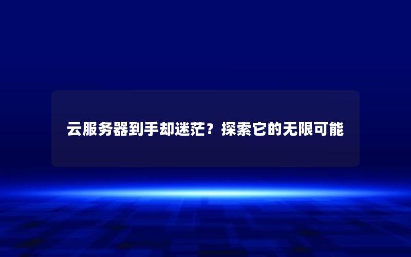 云服务器到手却迷茫？探索它的无限可能