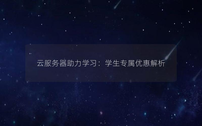 云服务器助力学习：学生专属优惠解析