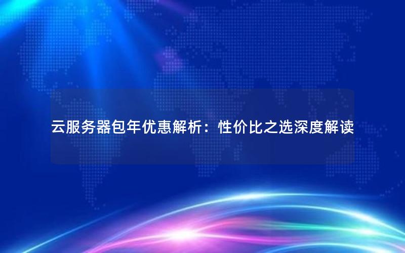 云服务器包年优惠解析：性价比之选深度解读