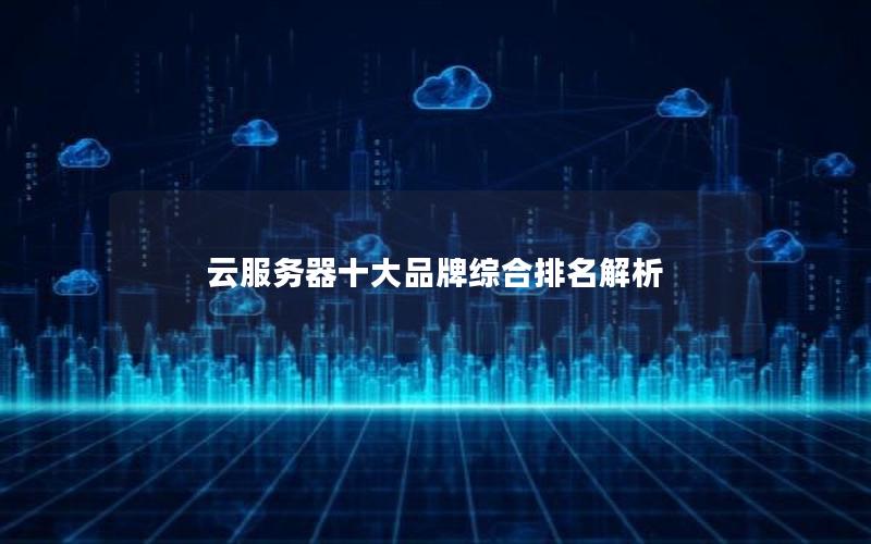 云服务器十大品牌综合排名解析