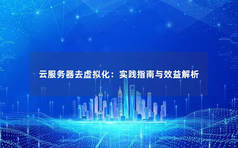 云服务器去虚拟化：实践指南与效益解析
