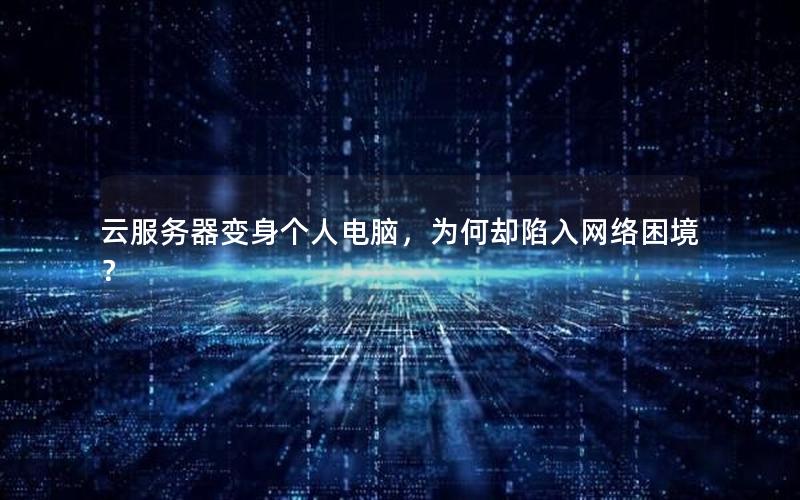 云服务器变身个人电脑，为何却陷入网络困境？
