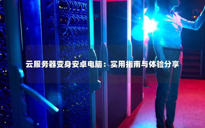 云服务器变身安卓电脑：实用指南与体验分享