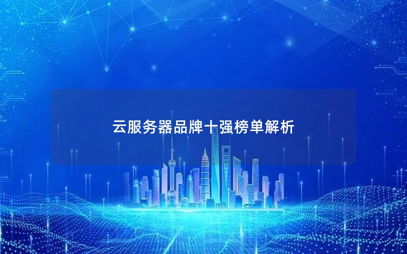 云服务器品牌十强榜单解析