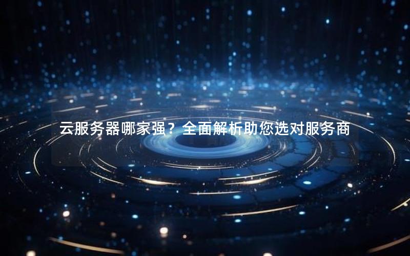 云服务器哪家强？全面解析助您选对服务商