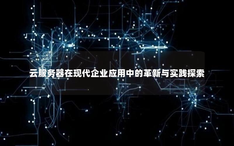 云服务器在现代企业应用中的革新与实践探索