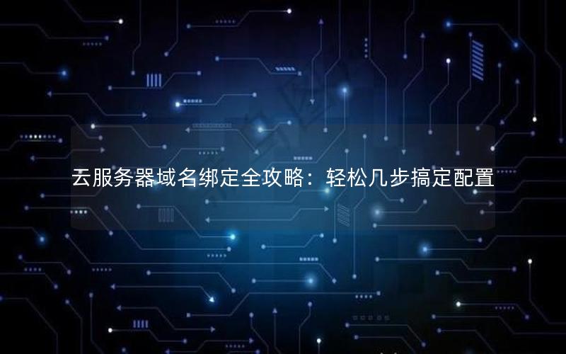 云服务器域名绑定全攻略：轻松几步搞定配置