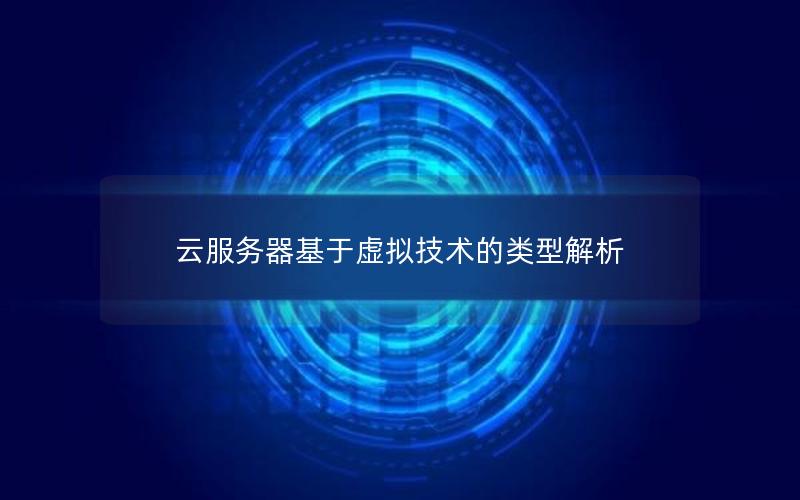 云服务器基于虚拟技术的类型解析