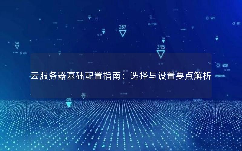 云服务器基础配置指南：选择与设置要点解析