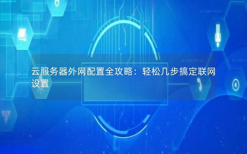 云服务器外网配置全攻略：轻松几步搞定联网设置