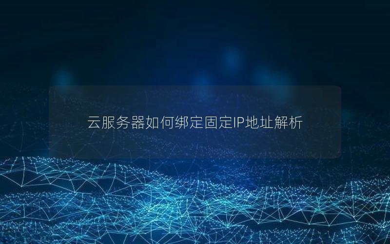 云服务器如何绑定固定IP地址解析