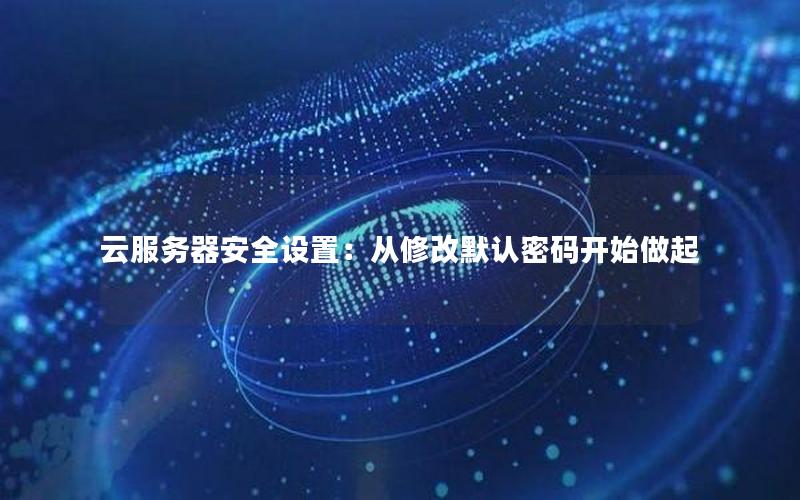 云服务器安全设置：从修改默认密码开始做起