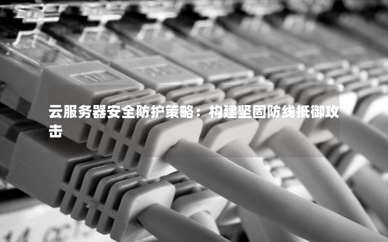云服务器安全防护策略：构建坚固防线抵御攻击