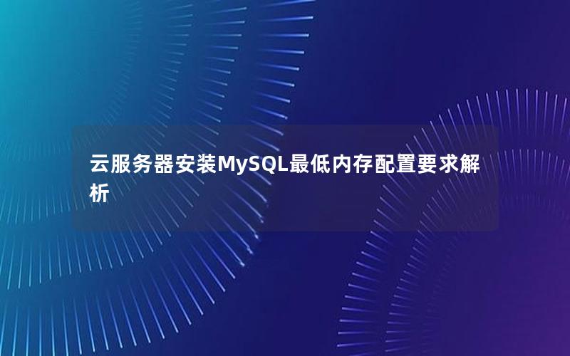 云服务器安装MySQL最低内存配置要求解析