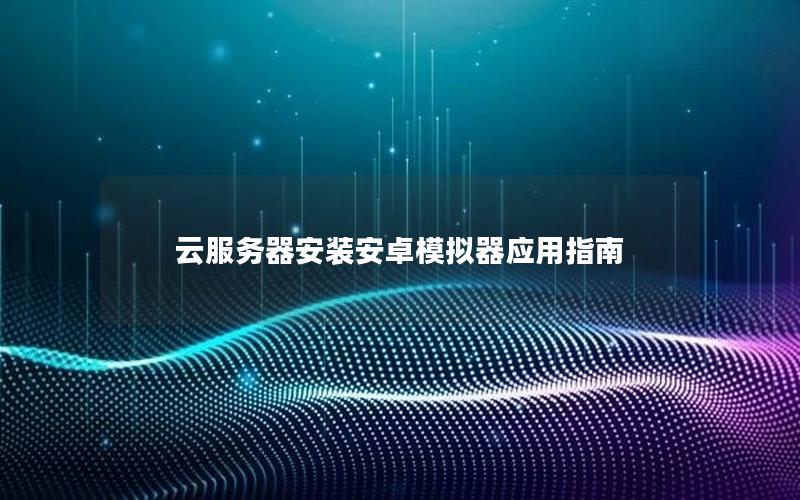 云服务器安装安卓模拟器应用指南