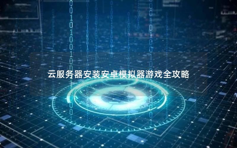 云服务器安装安卓模拟器游戏全攻略