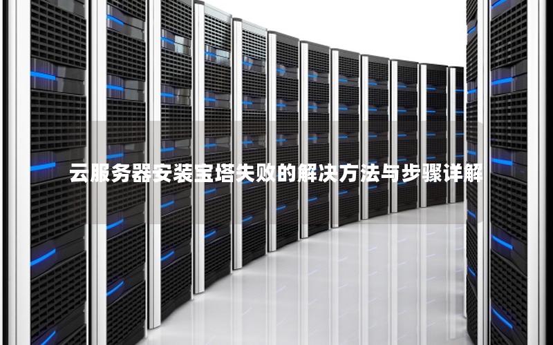 云服务器安装宝塔失败的解决方法与步骤详解