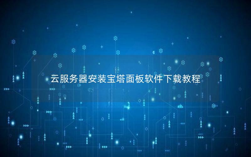 云服务器安装宝塔面板软件下载教程