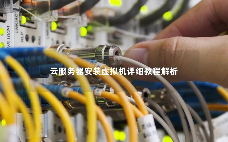 云服务器安装虚拟机详细教程解析