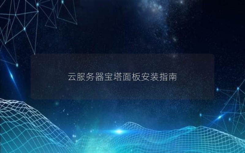 云服务器宝塔面板安装指南