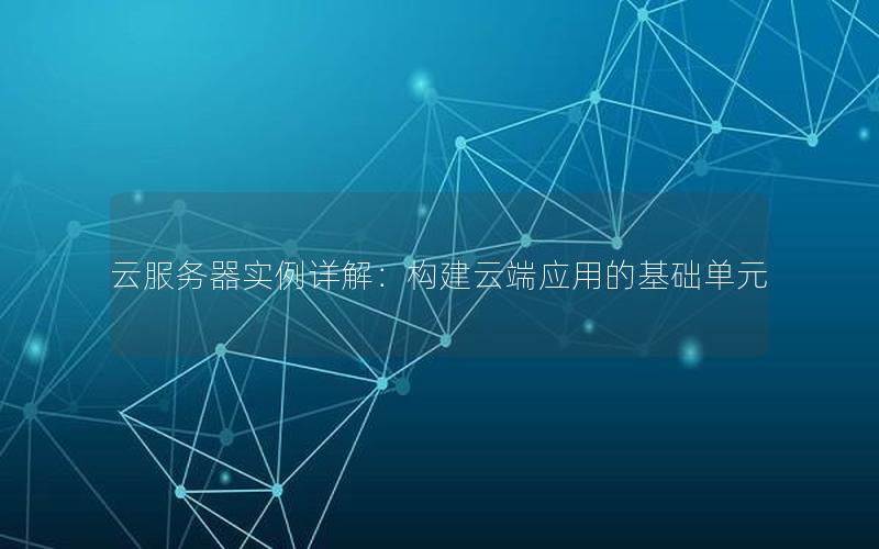 云服务器实例详解：构建云端应用的基础单元