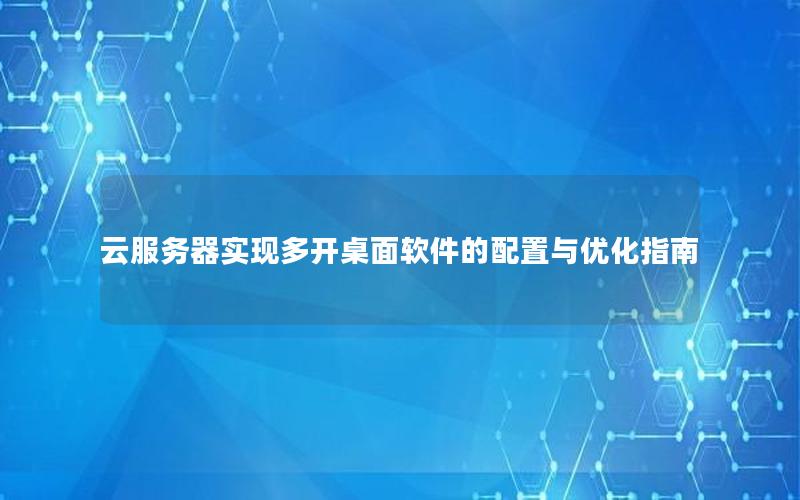 云服务器实现多开桌面软件的配置与优化指南
