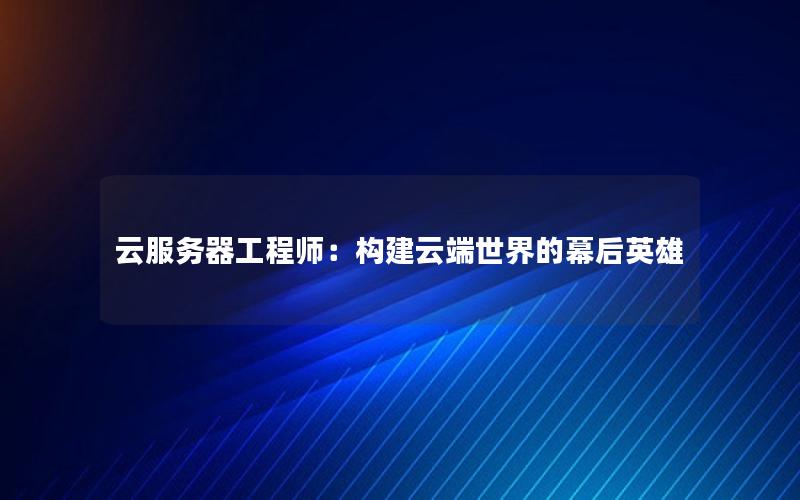 云服务器工程师：构建云端世界的幕后英雄