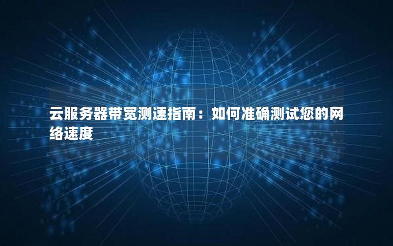 云服务器带宽测速指南：如何准确测试您的网络速度