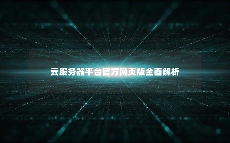 云服务器平台官方网页版全面解析