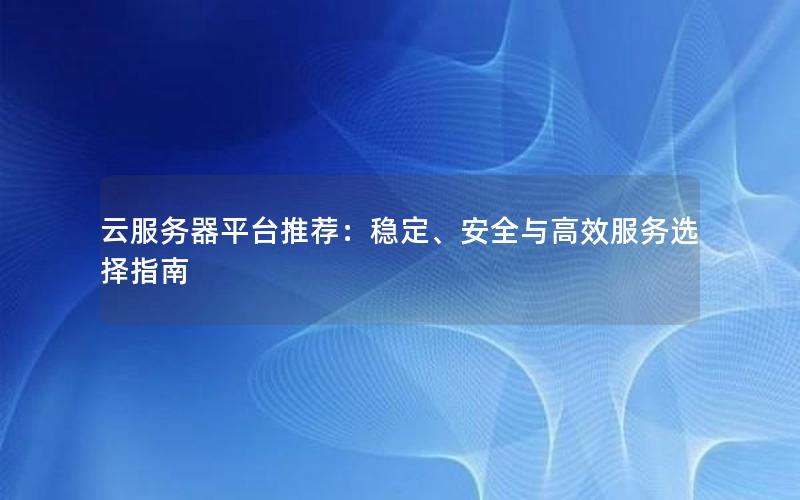 云服务器平台推荐：稳定、安全与高效服务选择指南