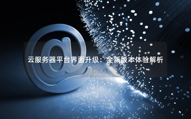 云服务器平台界面升级：全新版本体验解析