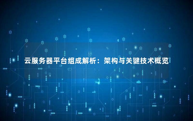 云服务器平台组成解析：架构与关键技术概览