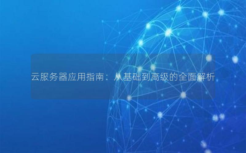 云服务器应用指南：从基础到高级的全面解析
