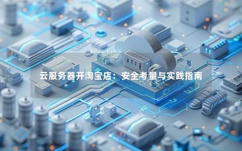 云服务器开淘宝店：安全考量与实践指南