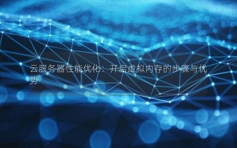 云服务器性能优化：开启虚拟内存的步骤与优势