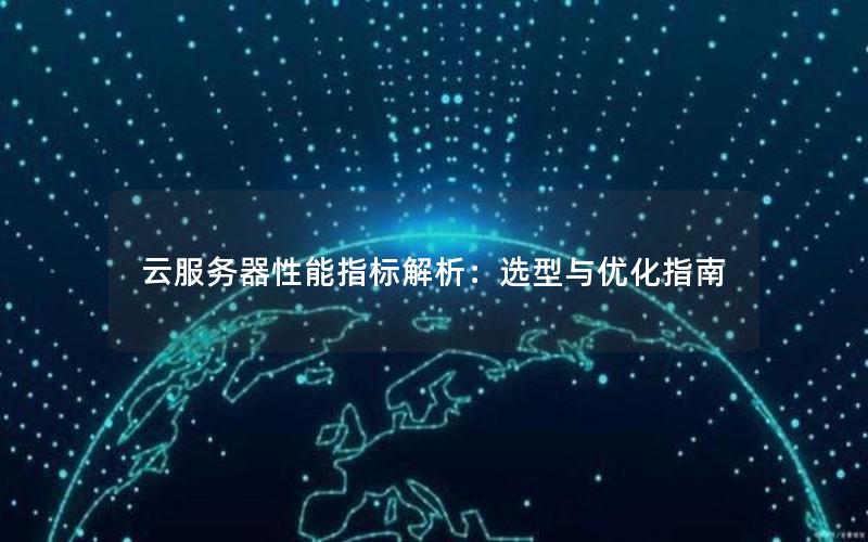 云服务器性能指标解析：选型与优化指南