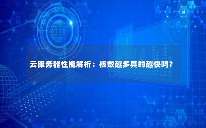 云服务器性能解析：核数越多真的越快吗？