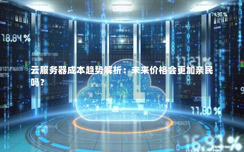 云服务器成本趋势解析：未来价格会更加亲民吗？