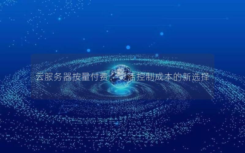 云服务器按量付费：灵活控制成本的新选择