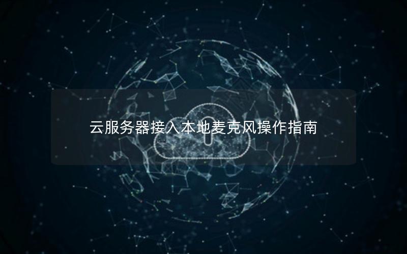 云服务器接入本地麦克风操作指南