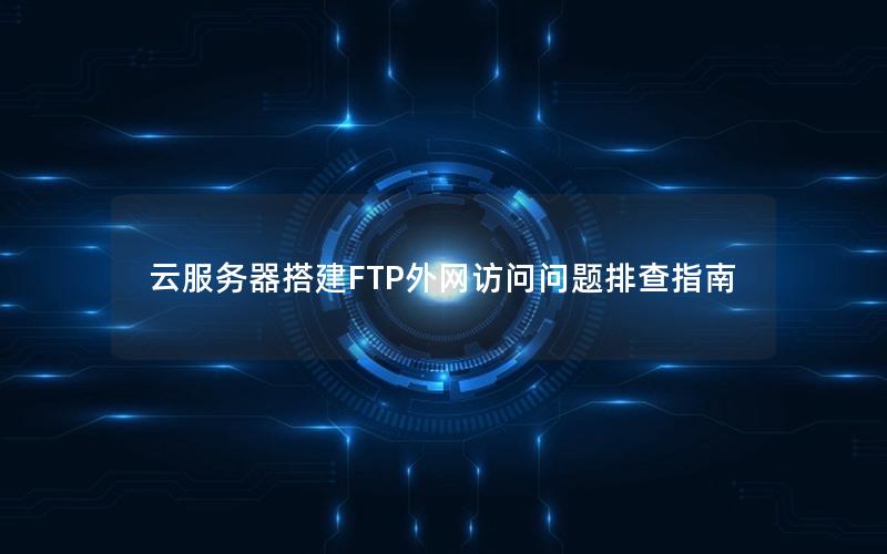 云服务器搭建FTP外网访问问题排查指南