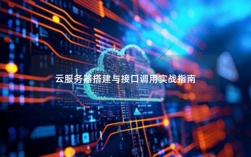 云服务器搭建与接口调用实战指南