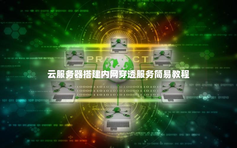 云服务器搭建内网穿透服务简易教程