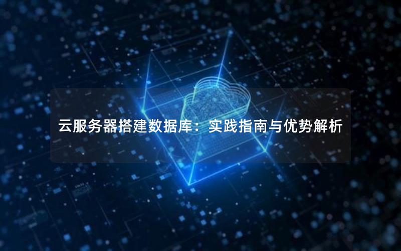 云服务器搭建数据库：实践指南与优势解析