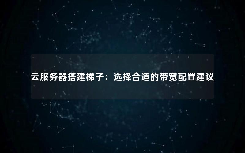 云服务器搭建梯子：选择合适的带宽配置建议